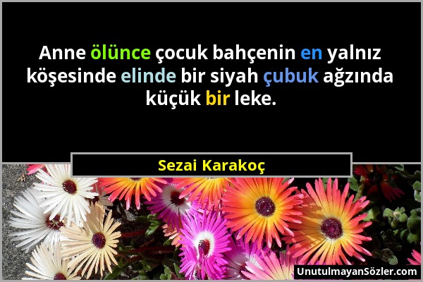 Sezai Karakoç - Anne ölünce çocuk bahçenin en yalnız köşesinde elinde bir siyah çubuk ağzında küçük bir leke....