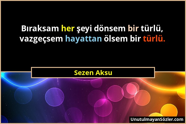 Sezen Aksu - Bıraksam her şeyi dönsem bir türlü, vazgeçsem hayattan ölsem bir türlü....