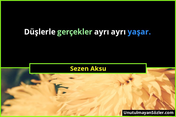 Sezen Aksu - Düşlerle gerçekler ayrı ayrı yaşar....