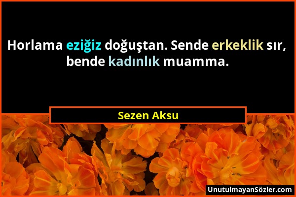 Sezen Aksu - Horlama eziğiz doğuştan. Sende erkeklik sır, bende kadınlık muamma....