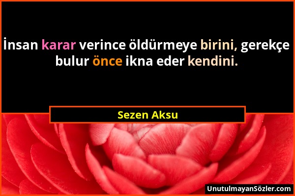 Sezen Aksu - İnsan karar verince öldürmeye birini, gerekçe bulur önce ikna eder kendini....