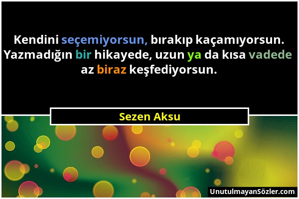 Sezen Aksu - Kendini seçemiyorsun, bırakıp kaçamıyorsun. Yazmadığın bir hikayede, uzun ya da kısa vadede az biraz keşfediyorsun....