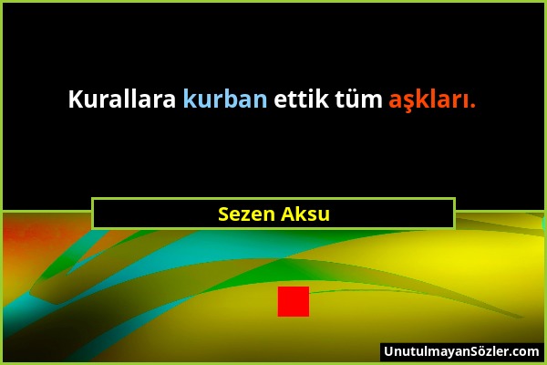 Sezen Aksu - Kurallara kurban ettik tüm aşkları....