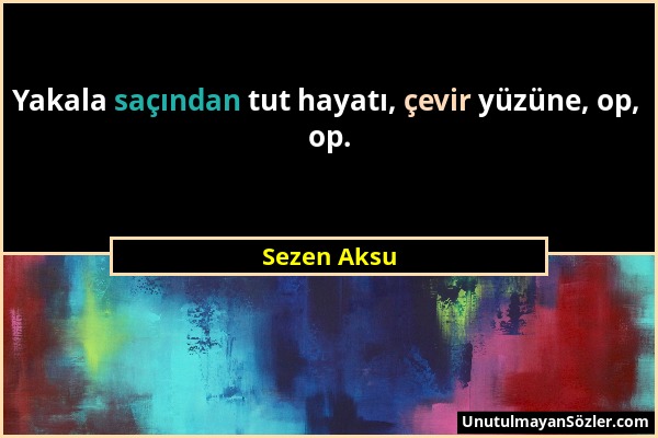 Sezen Aksu - Yakala saçından tut hayatı, çevir yüzüne, op, op....