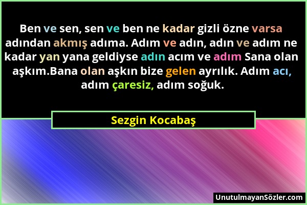 Sezgin Kocabaş - Ben ve sen, sen ve ben ne kadar gizli özne varsa adından akmış adıma. Adım ve adın, adın ve adım ne kadar yan yana geldiyse adın acım...