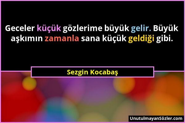 Sezgin Kocabaş - Geceler küçük gözlerime büyük gelir. Büyük aşkımın zamanla sana küçük geldiği gibi....