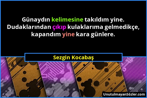 Sezgin Kocabaş - Günaydın kelimesine takıldım yine. Dudaklarından çıkıp kulaklarıma gelmedikçe, kapandım yine kara günlere....