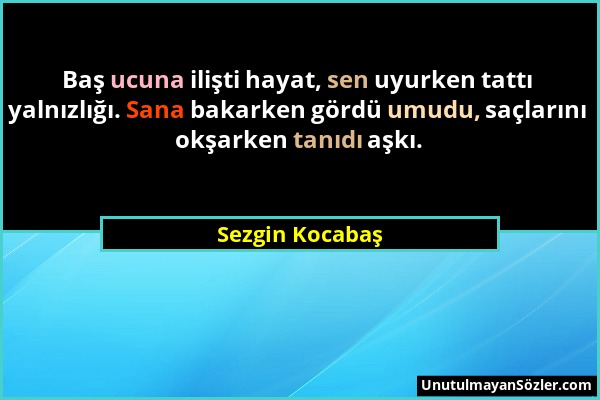 Sezgin Kocabaş - Baş ucuna ilişti hayat, sen uyurken tattı yalnızlığı. Sana bakarken gördü umudu, saçlarını okşarken tanıdı aşkı....