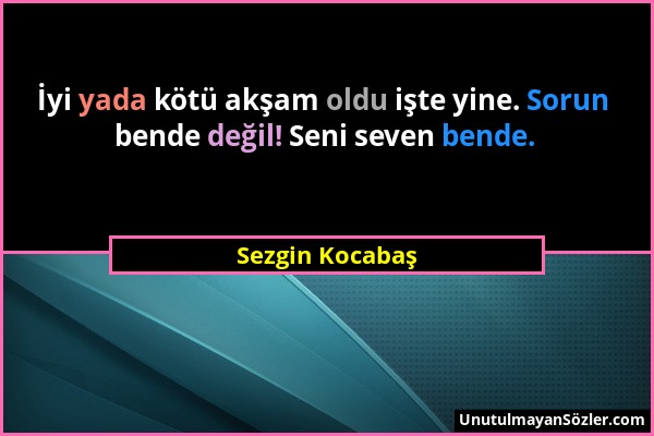 Sezgin Kocabaş - İyi yada kötü akşam oldu işte yine. Sorun bende değil! Seni seven bende....