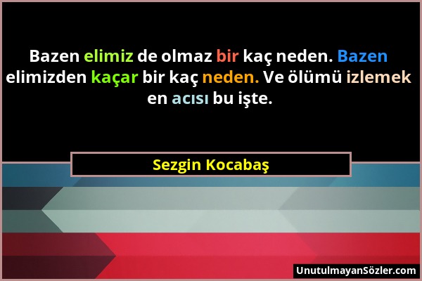 Sezgin Kocabaş - Bazen elimiz de olmaz bir kaç neden. Bazen elimizden kaçar bir kaç neden. Ve ölümü izlemek en acısı bu işte....