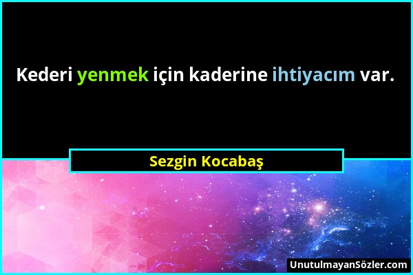 Sezgin Kocabaş - Kederi yenmek için kaderine ihtiyacım var....