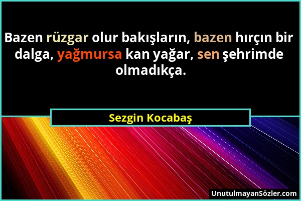 Sezgin Kocabaş - Bazen rüzgar olur bakışların, bazen hırçın bir dalga, yağmursa kan yağar, sen şehrimde olmadıkça....