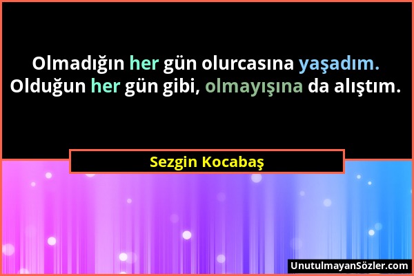 Sezgin Kocabaş - Olmadığın her gün olurcasına yaşadım. Olduğun her gün gibi, olmayışına da alıştım....