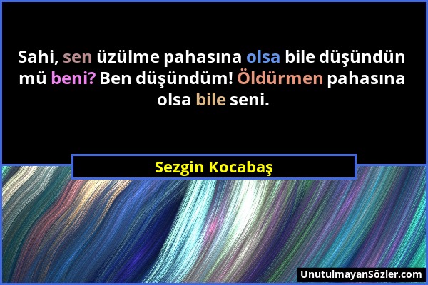 Sezgin Kocabaş - Sahi, sen üzülme pahasına olsa bile düşündün mü beni? Ben düşündüm! Öldürmen pahasına olsa bile seni....