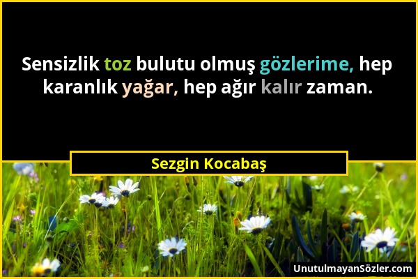 Sezgin Kocabaş - Sensizlik toz bulutu olmuş gözlerime, hep karanlık yağar, hep ağır kalır zaman....