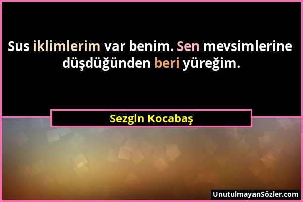 Sezgin Kocabaş - Sus iklimlerim var benim. Sen mevsimlerine düşdüğünden beri yüreğim....