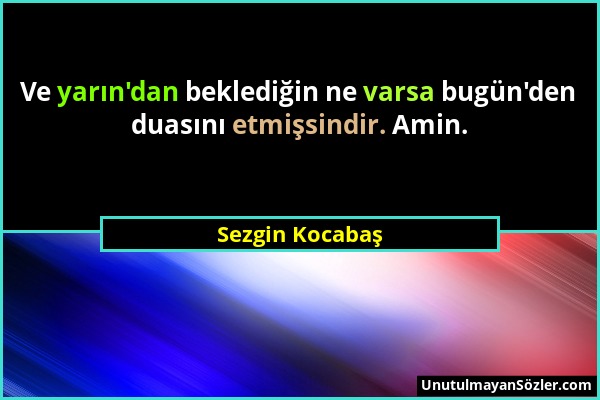 Sezgin Kocabaş - Ve yarın'dan beklediğin ne varsa bugün'den duasını etmişsindir. Amin....