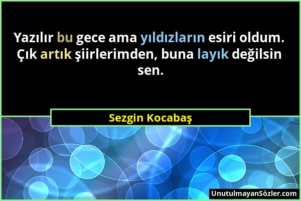 Sezgin Kocabaş - Yazılır bu gece ama yıldızların esiri oldum. Çık artık şiirlerimden, buna layık değilsin sen....