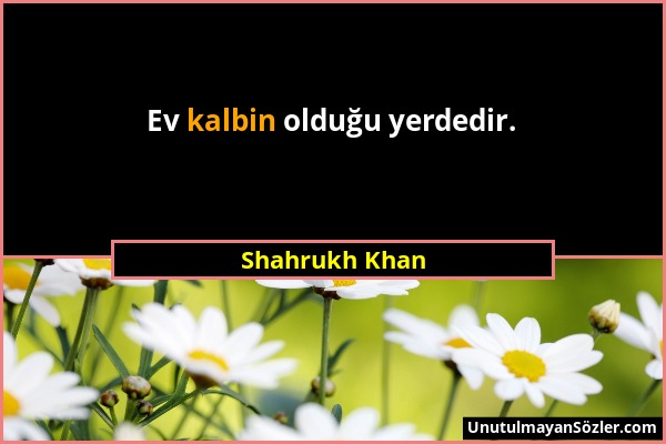 Shahrukh Khan - Ev kalbin olduğu yerdedir....