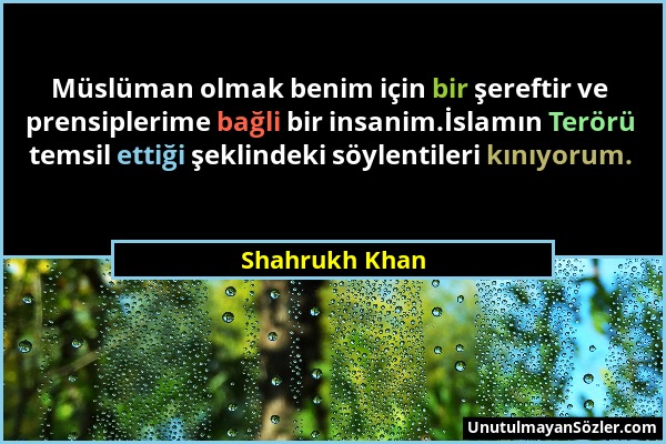 Shahrukh Khan - Müslüman olmak benim için bir şereftir ve prensiplerime bağli bir insanim.İslamın Terörü temsil ettiği şeklindeki söylentileri kınıyor...