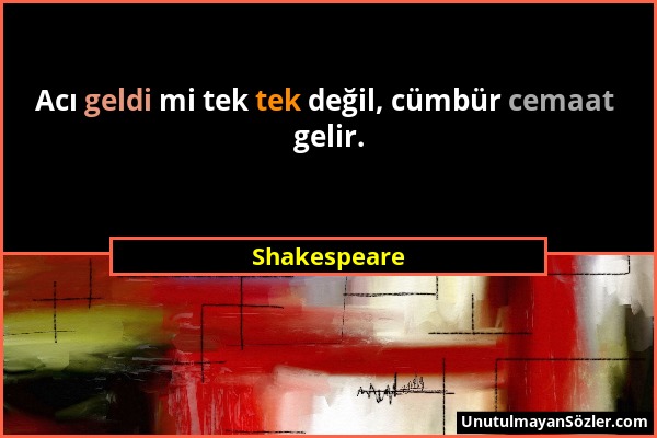 Shakespeare - Acı geldi mi tek tek değil, cümbür cemaat gelir....