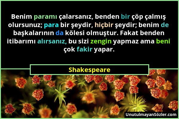 Shakespeare - Benim paramı çalarsanız, benden bir çöp çalmış olursunuz; para bir şeydir, hiçbir şeydir; benim de başkalarının da kölesi olmuştur. Faka...