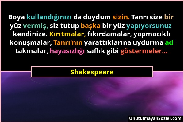 Shakespeare - Boya kullandığınızı da duydum sizin. Tanrı size bir yüz vermiş, siz tutup başka bir yüz yapıyorsunuz kendinize. Kırıtmalar, fıkırdamalar...