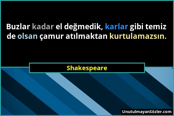 Shakespeare - Buzlar kadar el değmedik, karlar gibi temiz de olsan çamur atılmaktan kurtulamazsın....