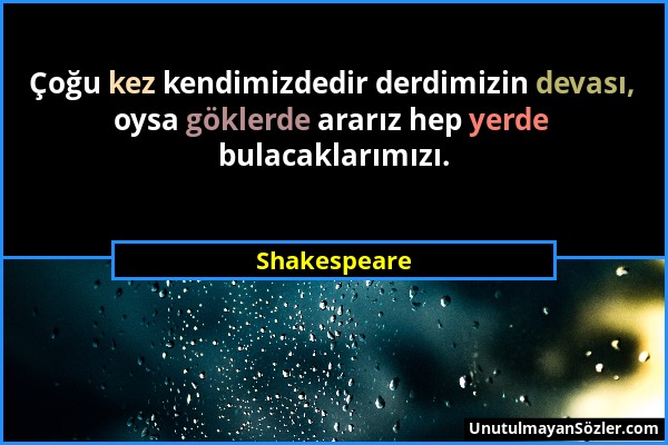 Shakespeare - Çoğu kez kendimizdedir derdimizin devası, oysa göklerde ararız hep yerde bulacaklarımızı....