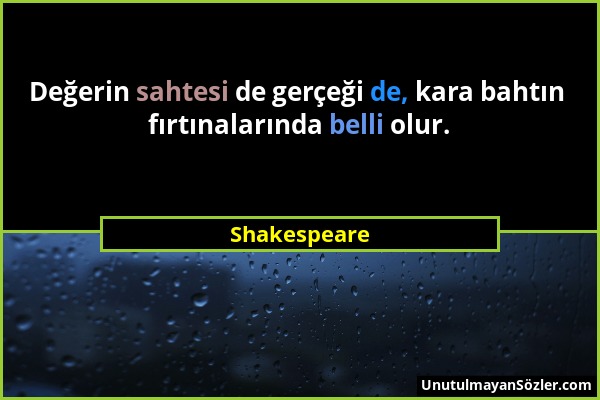 Shakespeare - Değerin sahtesi de gerçeği de, kara bahtın fırtınalarında belli olur....