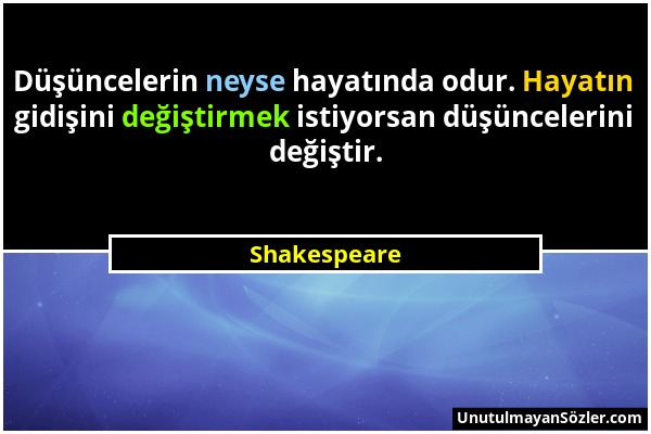 Shakespeare - Düşüncelerin neyse hayatında odur. Hayatın gidişini değiştirmek istiyorsan düşüncelerini değiştir....