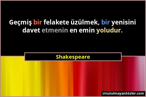 Shakespeare - Geçmiş bir felakete üzülmek, bir yenisini davet etmenin en emin yoludur....