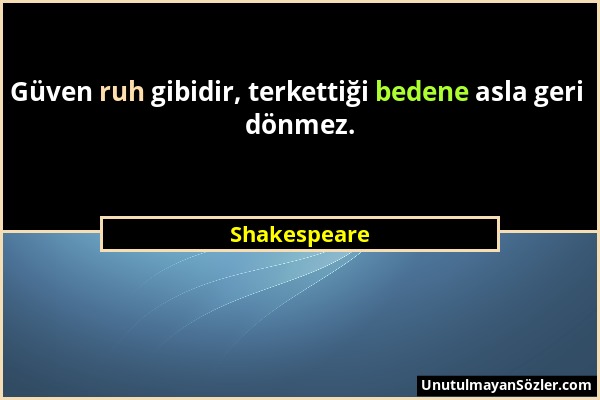 Shakespeare - Güven ruh gibidir, terkettiği bedene asla geri dönmez....