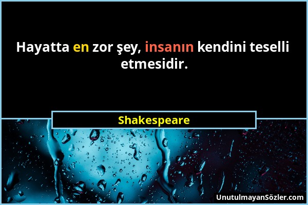 Shakespeare - Hayatta en zor şey, insanın kendini teselli etmesidir....