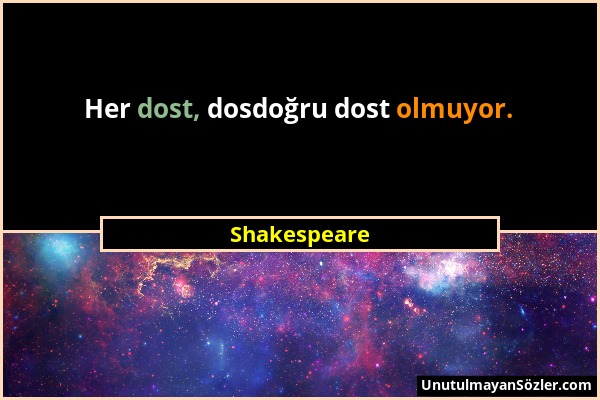 Shakespeare - Her dost, dosdoğru dost olmuyor....