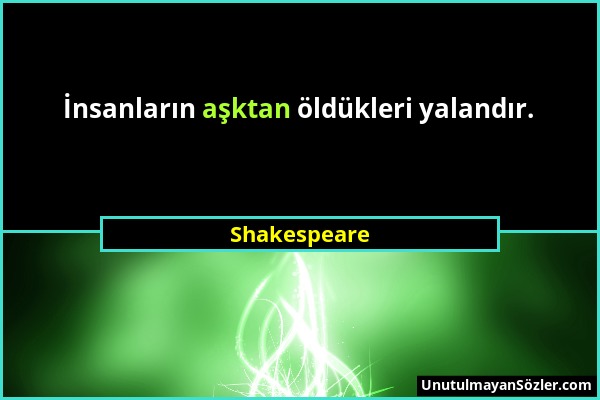 Shakespeare - İnsanların aşktan öldükleri yalandır....