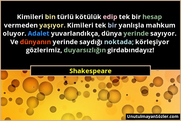 Shakespeare - Kimileri bin türlü kötülük edip tek bir hesap vermeden yaşıyor. Kimileri tek bir yanlışla mahkum oluyor. Adalet yuvarlandıkça, dünya yer...