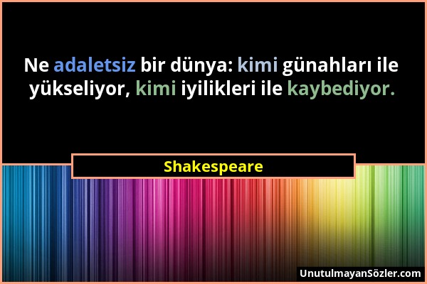 Shakespeare - Ne adaletsiz bir dünya: kimi günahları ile yükseliyor, kimi iyilikleri ile kaybediyor....