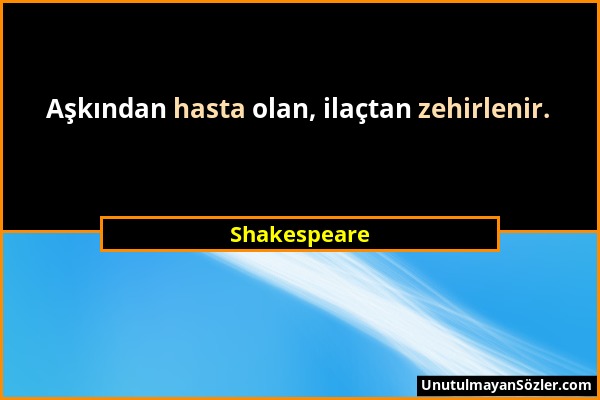 Shakespeare - Aşkından hasta olan, ilaçtan zehirlenir....