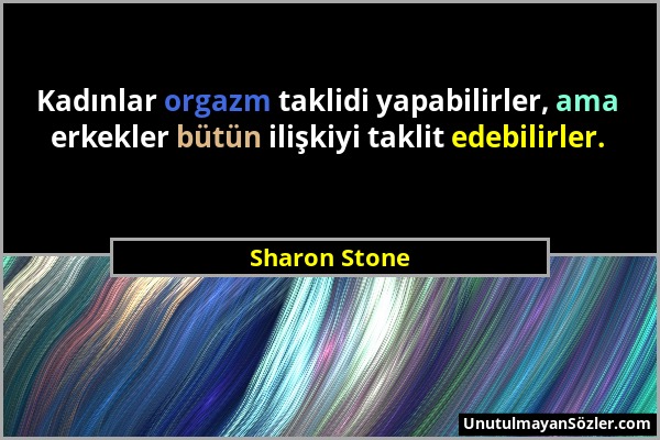 Sharon Stone - Kadınlar orgazm taklidi yapabilirler, ama erkekler bütün ilişkiyi taklit edebilirler....