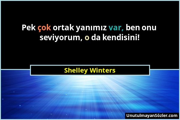 Shelley Winters - Pek çok ortak yanımız var, ben onu seviyorum, o da kendisini!...