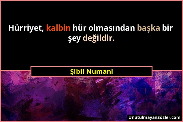 Şibli Numani - Hürriyet, kalbin hür olmasından başka bir şey değildir....