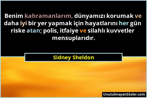 Sidney Sheldon - Benim kahramanlarım, dünyamızı korumak ve daha iyi bir yer yapmak için hayatlarını her gün riske atan; polis, itfaiye ve silahlı kuvv...