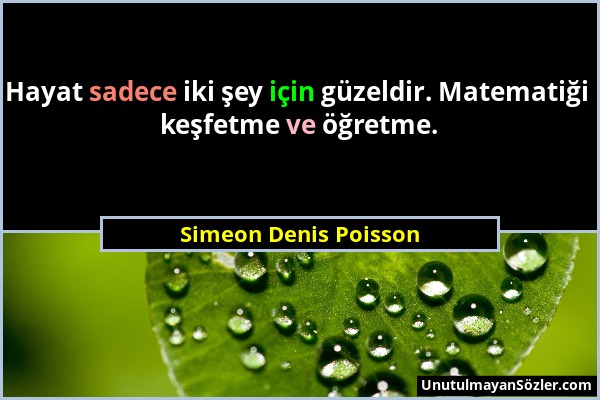 Simeon Denis Poisson - Hayat sadece iki şey için güzeldir. Matematiği keşfetme ve öğretme....