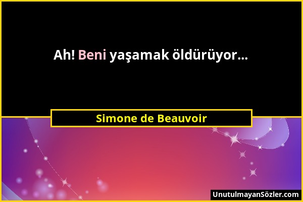 Simone de Beauvoir - Ah! Beni yaşamak öldürüyor......
