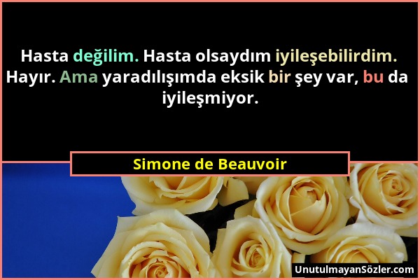 Simone de Beauvoir - Hasta değilim. Hasta olsaydım iyileşebilirdim. Hayır. Ama yaradılışımda eksik bir şey var, bu da iyileşmiyor....