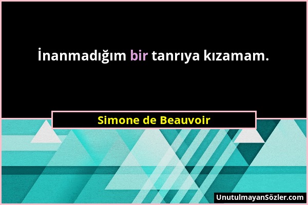 Simone de Beauvoir - İnanmadığım bir tanrıya kızamam....