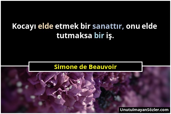 Simone de Beauvoir - Kocayı elde etmek bir sanattır, onu elde tutmaksa bir iş....