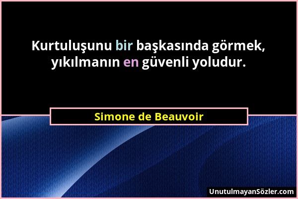 Simone de Beauvoir - Kurtuluşunu bir başkasında görmek, yıkılmanın en güvenli yoludur....