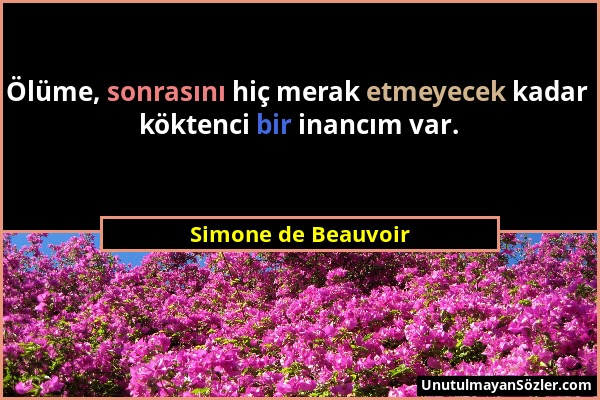 Simone de Beauvoir - Ölüme, sonrasını hiç merak etmeyecek kadar köktenci bir inancım var....